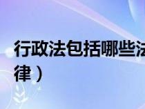 行政法包括哪些法律文件（行政法包括哪些法律）