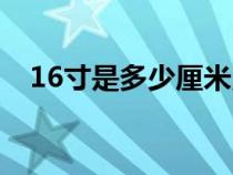 16寸是多少厘米照片（16寸是多少厘米）