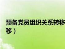 预备党员组织关系转移所需材料（预备党员组织关系怎么转移）