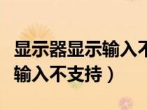 显示器显示输入不支持怎么解决（显示器显示输入不支持）