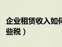 企业租赁收入如何纳税（企业出租房屋要交哪些税）