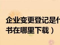 企业变更登记是什么意思（企业变更登记申请书在哪里下载）