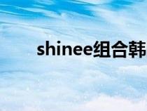 shinee组合韩国成员（shinee组合）