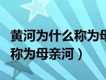 黄河为什么称为母亲河?怎么写?（黄河为什么称为母亲河）