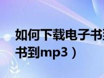 如何下载电子书到mp3格式（如何下载电子书到mp3）