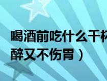 喝酒前吃什么千杯不醉（喝酒前喝什么不容易醉又不伤胃）