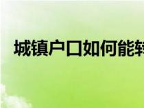 城镇户口如何能转回农村户口（城镇户口）