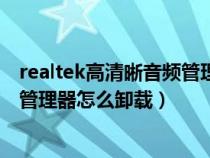 realtek高清晰音频管理器能不能删除（realtek高清晰音频管理器怎么卸载）