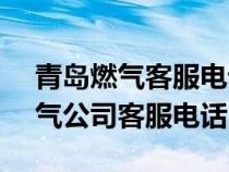 青岛燃气客服电话95598人工服务（青岛燃气公司客服电话）