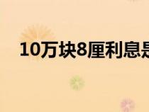 10万块8厘利息是多少（8厘利息是多少）