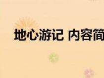 地心游记 内容简介（地心游记内容简介）