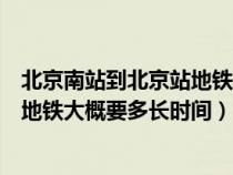 北京南站到北京站地铁需要多长时间（北京南站到北京站坐地铁大概要多长时间）