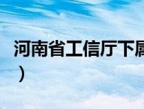 河南省工信厅下属学校有哪些（河南省工信厅）