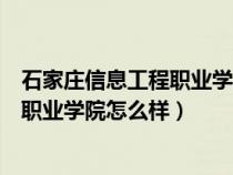 石家庄信息工程职业学院怎么样好就业吗（石家庄信息工程职业学院怎么样）