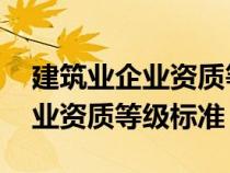 建筑业企业资质等级标准 住建部（建筑业企业资质等级标准）