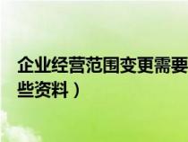 企业经营范围变更需要什么资料（企业经营范围变更需要哪些资料）