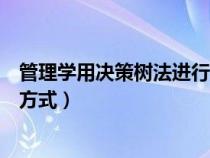 管理学用决策树法进行决策（管理学中决策树是哪一种决策方式）