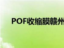 POF收缩膜赣州生产厂家（pof收缩膜）