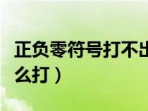 正负零符号打不出的解决方法（正负零符号怎么打）