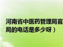 河南省中医药管理局官方网站发布消息（河南省中医药管理局的电话是多少呀）