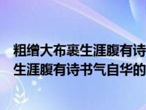 粗缯大布裹生涯腹有诗书气自华的意思价值观（粗缯大布裹生涯腹有诗书气自华的意思）