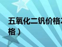 五氧化二钒价格2024年行情（五氧化二钒价格）