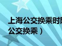 上海公交换乘时隔几个小时可以优惠?（上海公交换乘）