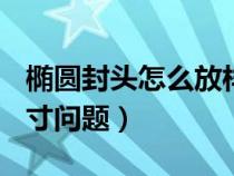 椭圆封头怎么放样（椭圆封头(标准封头)的尺寸问题）