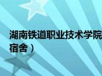 湖南铁道职业技术学院宿舍几人间（湖南铁道职业技术学院宿舍）