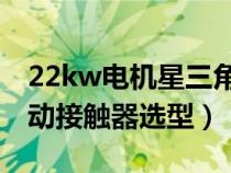 22kw电机星三角启动接触器选型（星三角启动接触器选型）