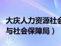 大庆人力资源社会保障局地址（大庆人力资源与社会保障局）