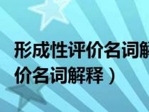 形成性评价名词解释幼儿园课程论（形成性评价名词解释）