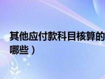 其他应付款科目核算的有哪些（会计科目其他应付款里包括哪些）