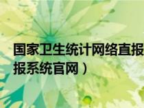 国家卫生统计网络直报系统官网查询（国家卫生统计网络直报系统官网）