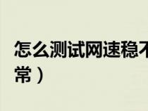 怎么测试网速稳不稳定（如何测试网速是否正常）