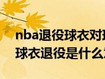 nba退役球衣对球员有什么经济利益（NBA球衣退役是什么意思）