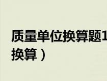 质量单位换算题100道三年级下册（质量单位换算）