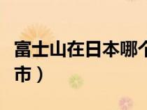 富士山在日本哪个地方（富士山在日本哪个城市）