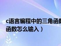 c语言编程中的三角函数怎么输入数字（c语言编程中的三角函数怎么输入）