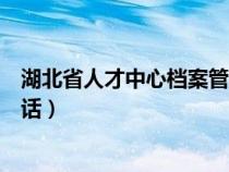 湖北省人才中心档案管理电话（湖北省人才中心档案托管电话）