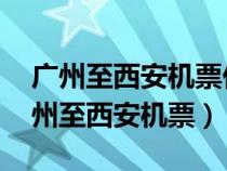 广州至西安机票价格什么时候便宜 知乎（广州至西安机票）