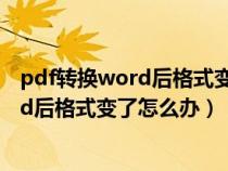 pdf转换word后格式变了怎么办每行对不齐（pdf转换word后格式变了怎么办）