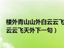 楼外青山山外白云云飞天外下一句是什么（楼外青山山外白云云飞天外下一句）