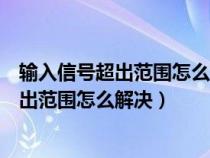 输入信号超出范围怎么解决但没有合适分辨率（输入信号超出范围怎么解决）