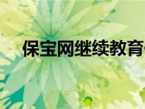 保宝网继续教育代学（保宝网继续教育）