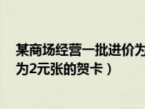 某商场经营一批进价为2元的小商品（某商场出售一批进价为2元张的贺卡）