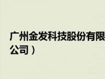 广州金发科技股份有限公司怎么样（广州金发科技股份有限公司）