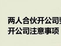 两人合伙开公司要注意什么问题?（两人合伙开公司注意事项）