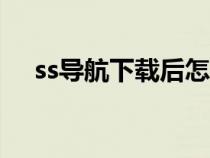 ss导航下载后怎么安装压缩匿（ssdao）