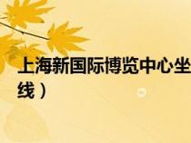 上海新国际博览中心坐地铁（上海新国际博览中心地铁几号线）